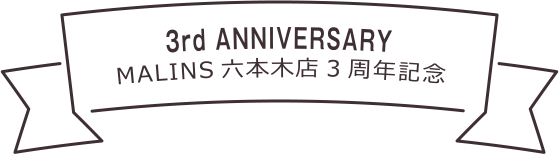 3rd ANNIVERSARY MALINS 六本木店３周年記念.